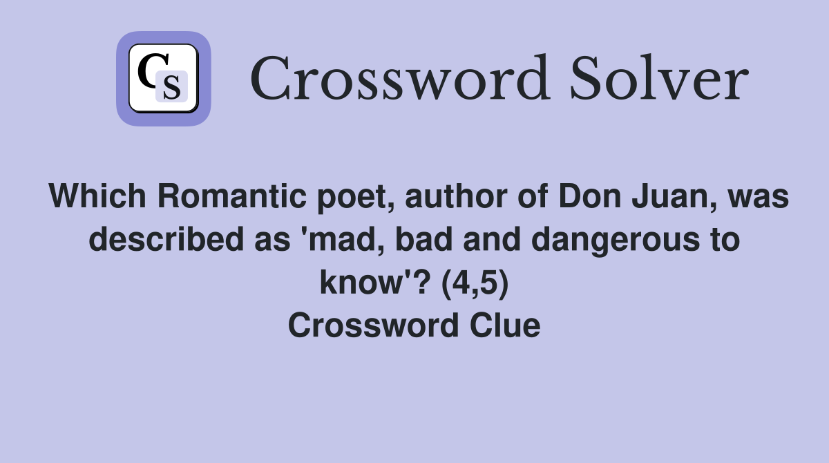 Which Romantic poet, author of Don Juan, was described as 'mad, bad and dangerous to know'? (4,5) Crossword Clue