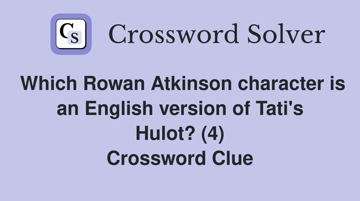 Which Rowan Atkinson character is an English version of Tati's Hulot? (4) Crossword Clue