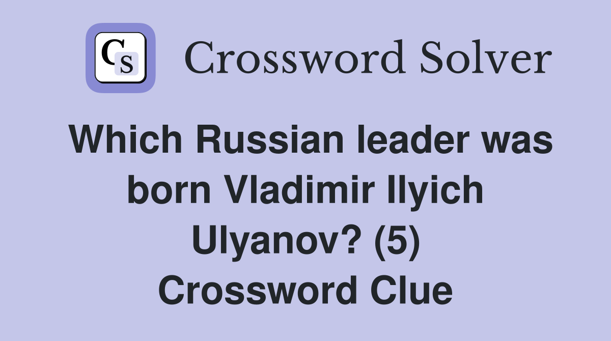 Which Russian leader was born Vladimir Ilyich Ulyanov? (5) Crossword Clue