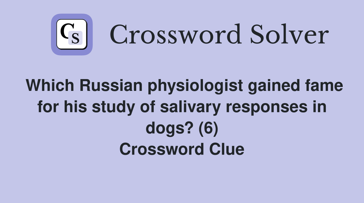 Which Russian physiologist gained fame for his study of salivary responses in dogs? (6) Crossword Clue