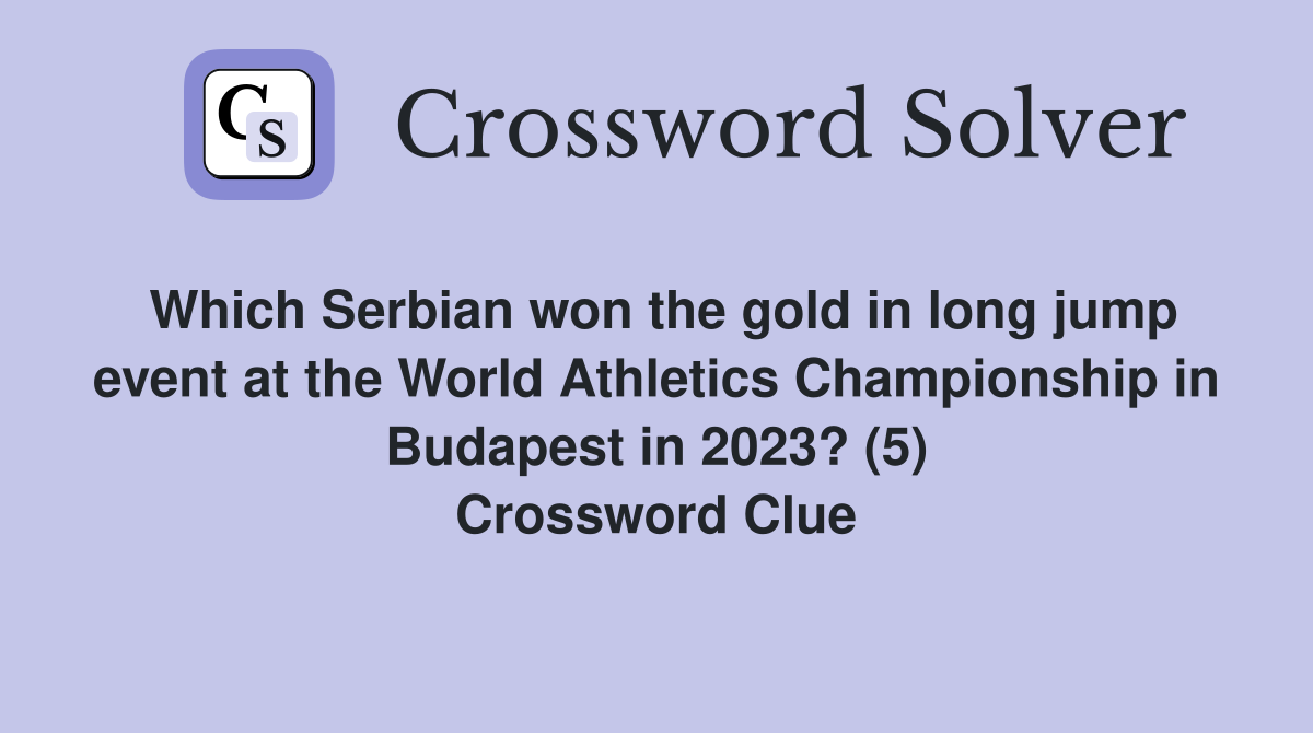 Which Serbian won the gold in long jump event at the World Athletics Championship in Budapest in 2023? (5) Crossword Clue