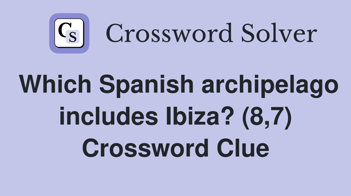 Which Spanish archipelago includes Ibiza? (8,7) Crossword Clue