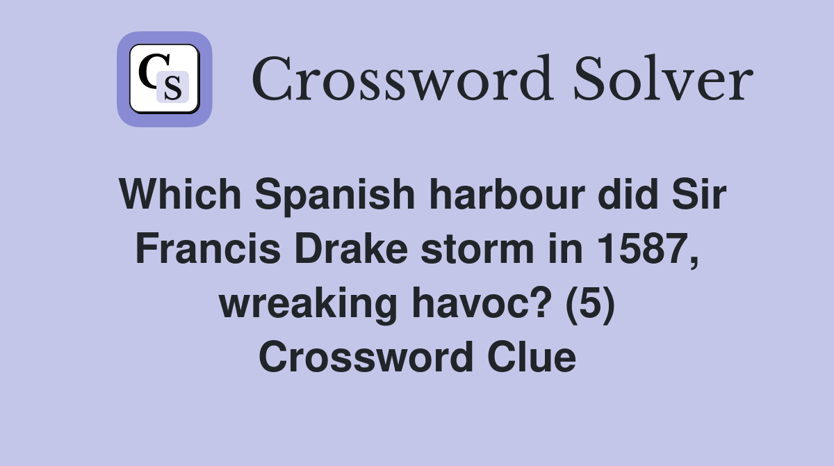 Which Spanish harbour did Sir Francis Drake storm in 1587, wreaking havoc? (5) Crossword Clue