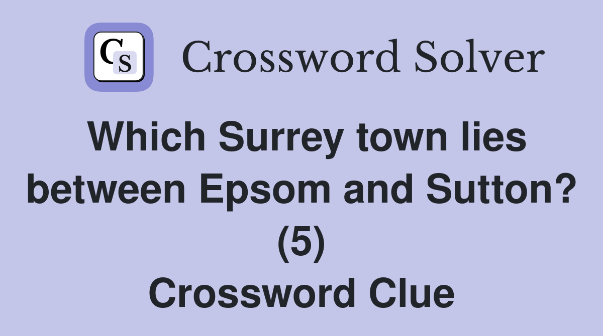 Which Surrey town lies between Epsom and Sutton? (5) Crossword Clue