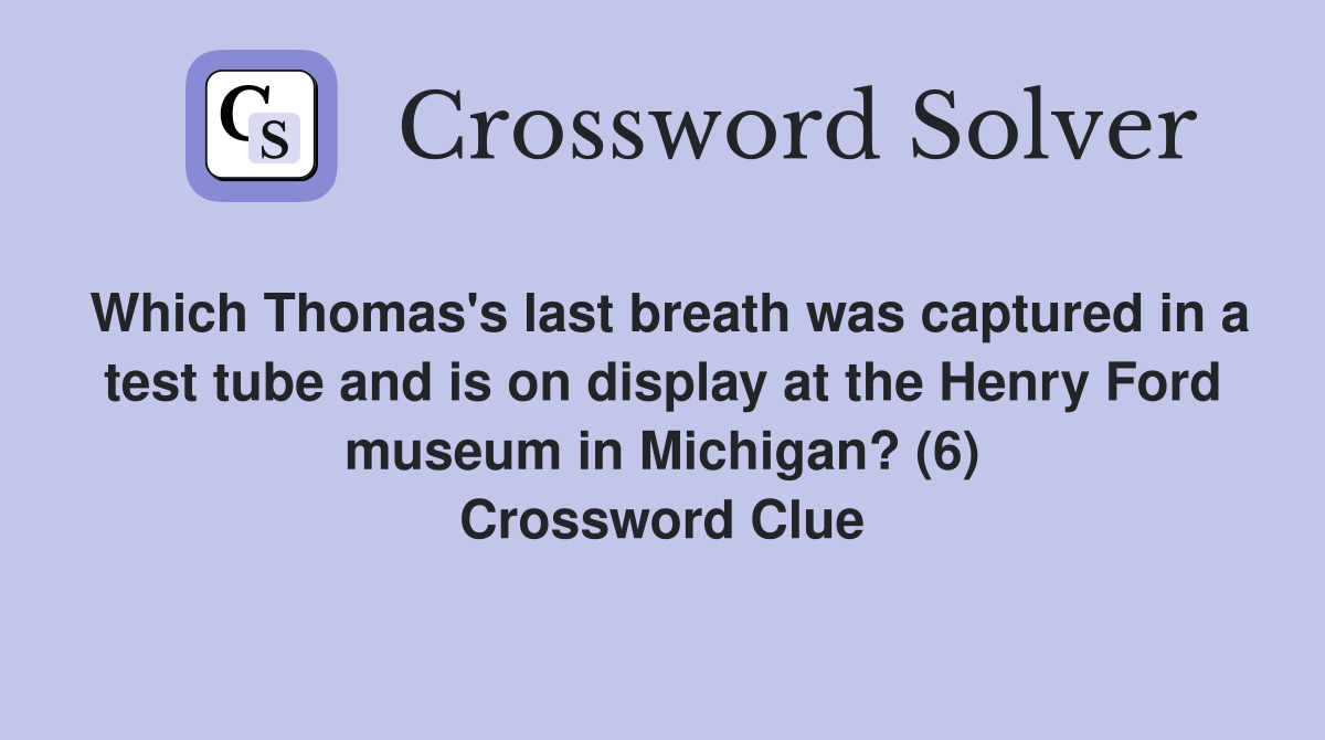 Which Thomas's last breath was captured in a test tube and is on display at the Henry Ford museum in Michigan? (6) Crossword Clue