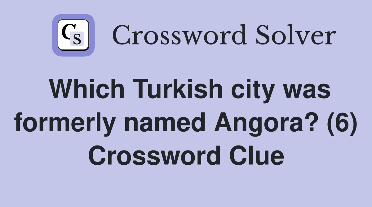 Which Turkish city was formerly named Angora? (6) Crossword Clue