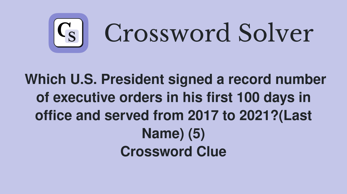 Which U.S. President signed a record number of executive orders in his first 100 days in office and served from 2017 to 2021?(Last Name) (5) Crossword Clue