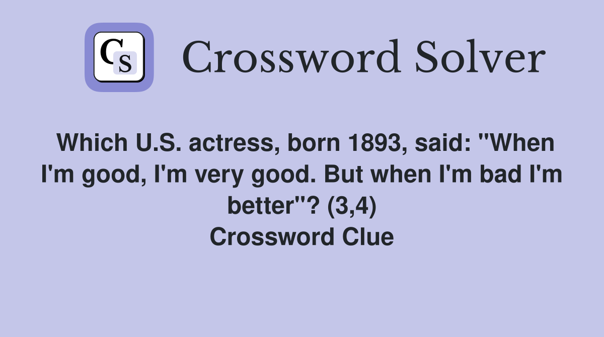 Which U.S. actress, born 1893, said: "When I'm good, I'm very good. But when I'm bad I'm better"? (3,4) Crossword Clue
