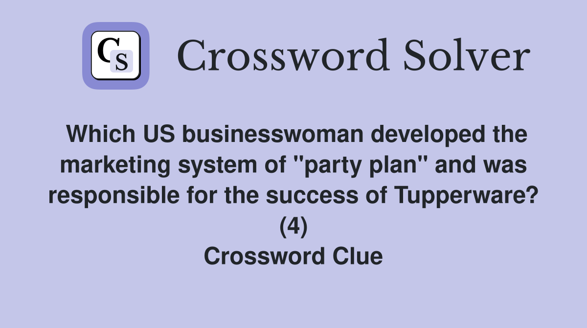 Which US businesswoman developed the marketing system of "party plan" and was responsible for the success of Tupperware? (4) Crossword Clue