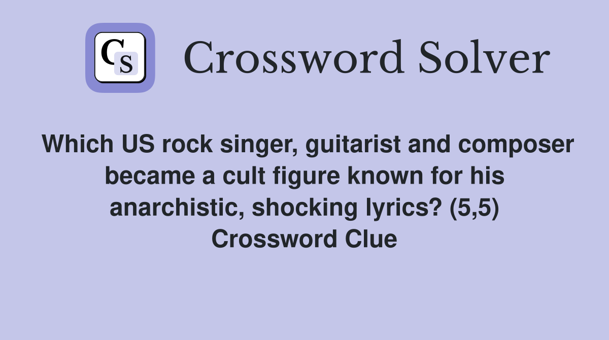 Which US rock singer, guitarist and composer became a cult figure known for his anarchistic, shocking lyrics? (5,5) Crossword Clue