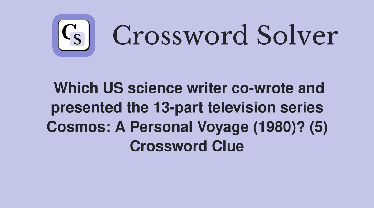 Which US science writer co-wrote and presented the 13-part television series Cosmos: A Personal Voyage (1980)? (5) Crossword Clue