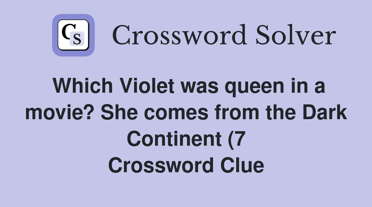 Which Violet was queen in a movie? She comes from the Dark Continent (7 Which Violet was queen in a movie? She comes from the Dark Continent (7