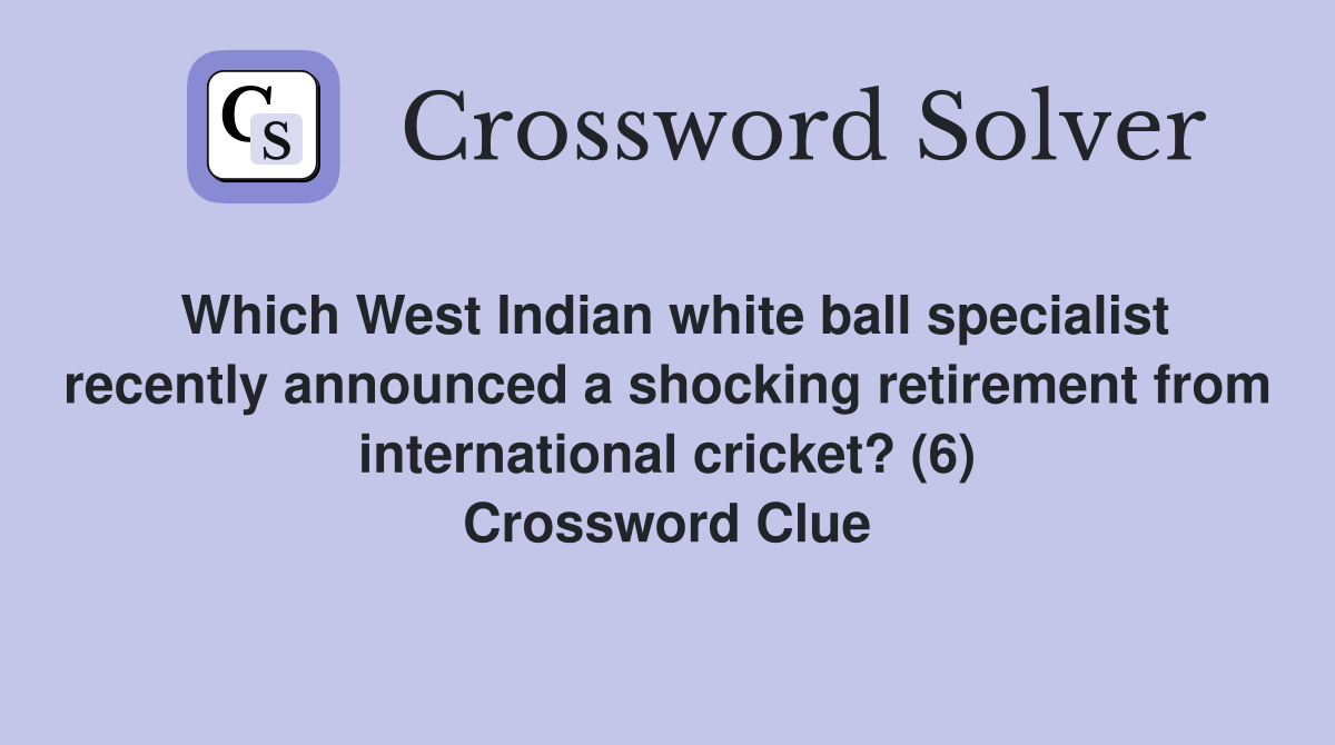 Which West Indian white ball specialist recently announced a shocking retirement from international cricket? (6) Crossword Clue