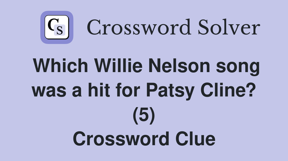 Which Willie Nelson song was a hit for Patsy Cline? (5) Crossword Clue
