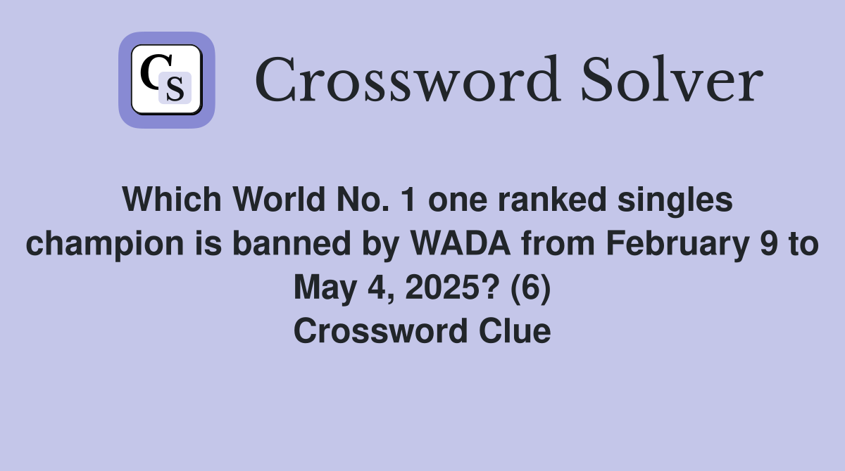 Which World No. 1 one ranked singles champion is banned by WADA from February 9 to May 4, 2025? (6) Crossword Clue