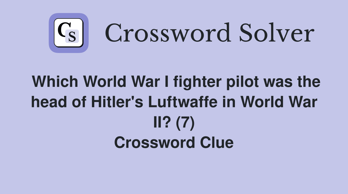 Which World War I fighter pilot was the head of Hitler's Luftwaffe in World War II? (7) Crossword Clue