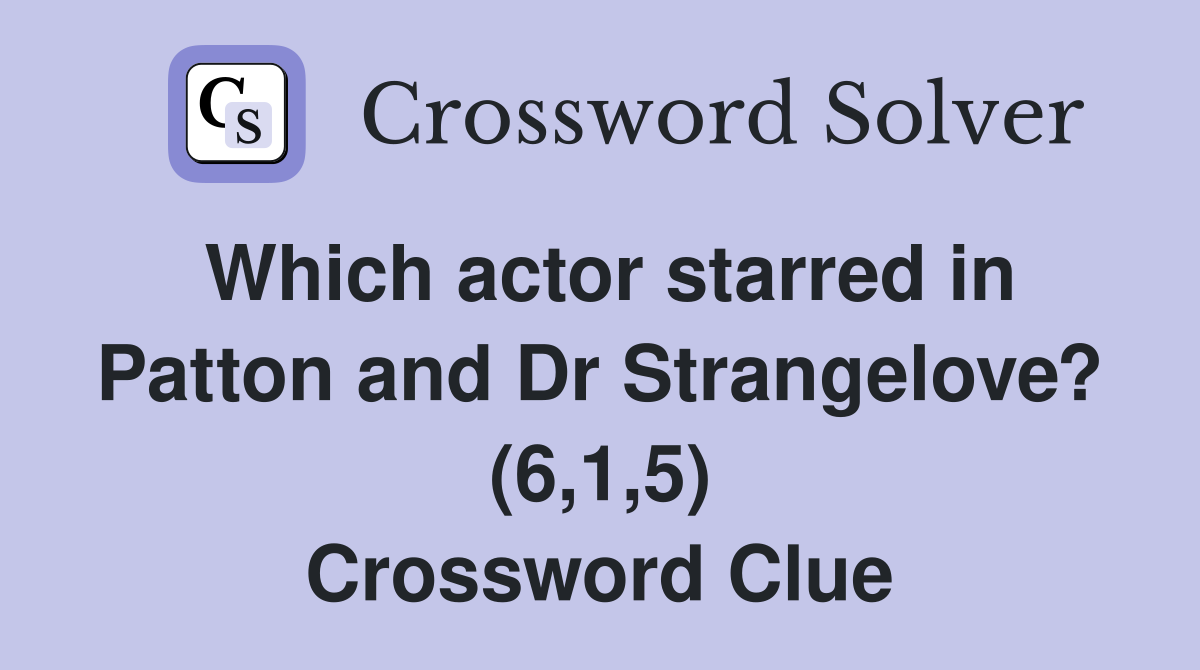 Which actor starred in Patton and Dr Strangelove? (6,1,5) Crossword Clue