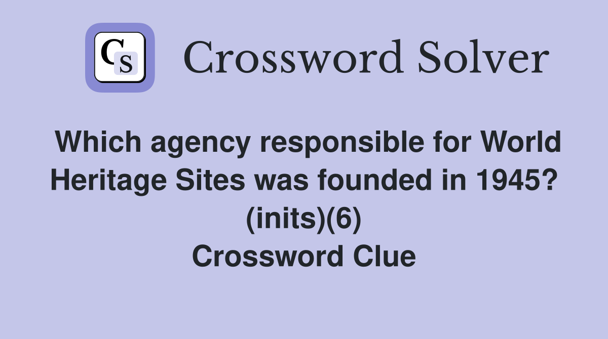 Which agency responsible for World Heritage Sites was founded in 1945? (inits)(6) Crossword Clue
