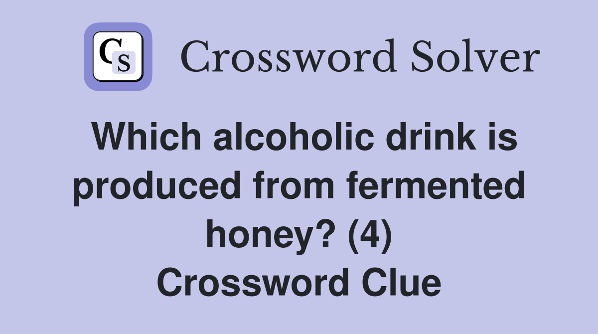 Which alcoholic drink is produced from fermented honey? (4) Crossword Clue