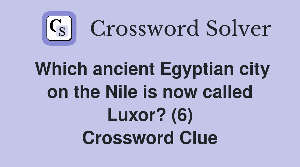 Which ancient Egyptian city on the Nile is now called Luxor? (6) Crossword Clue