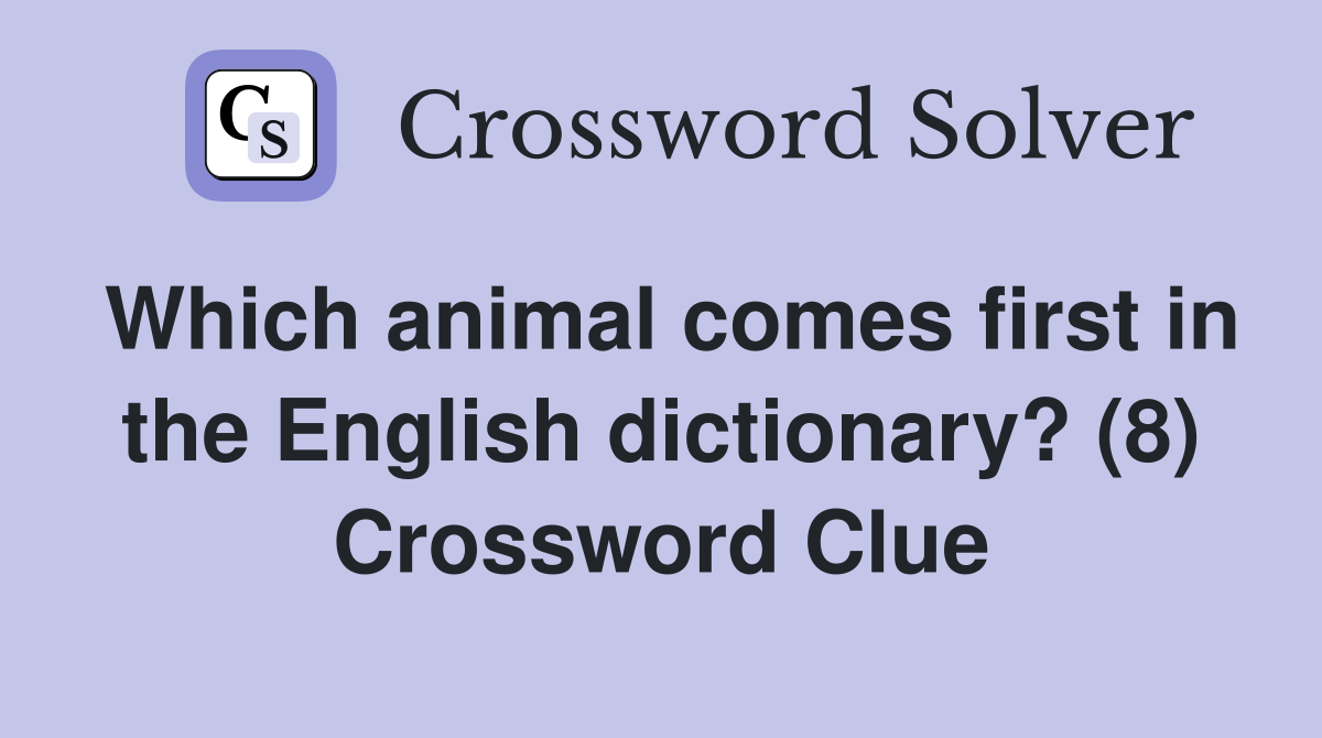 Which animal comes first in the English dictionary? (8) Crossword Clue