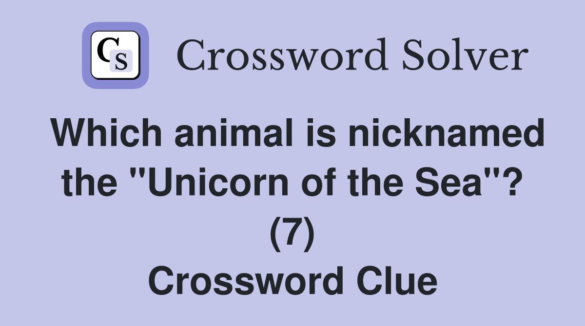 Which animal is nicknamed the "Unicorn of the Sea"? (7) Crossword Clue