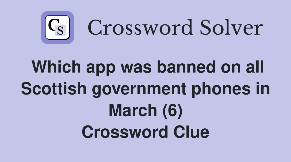 Which app was banned on all Scottish government phones in March (6) Crossword Clue