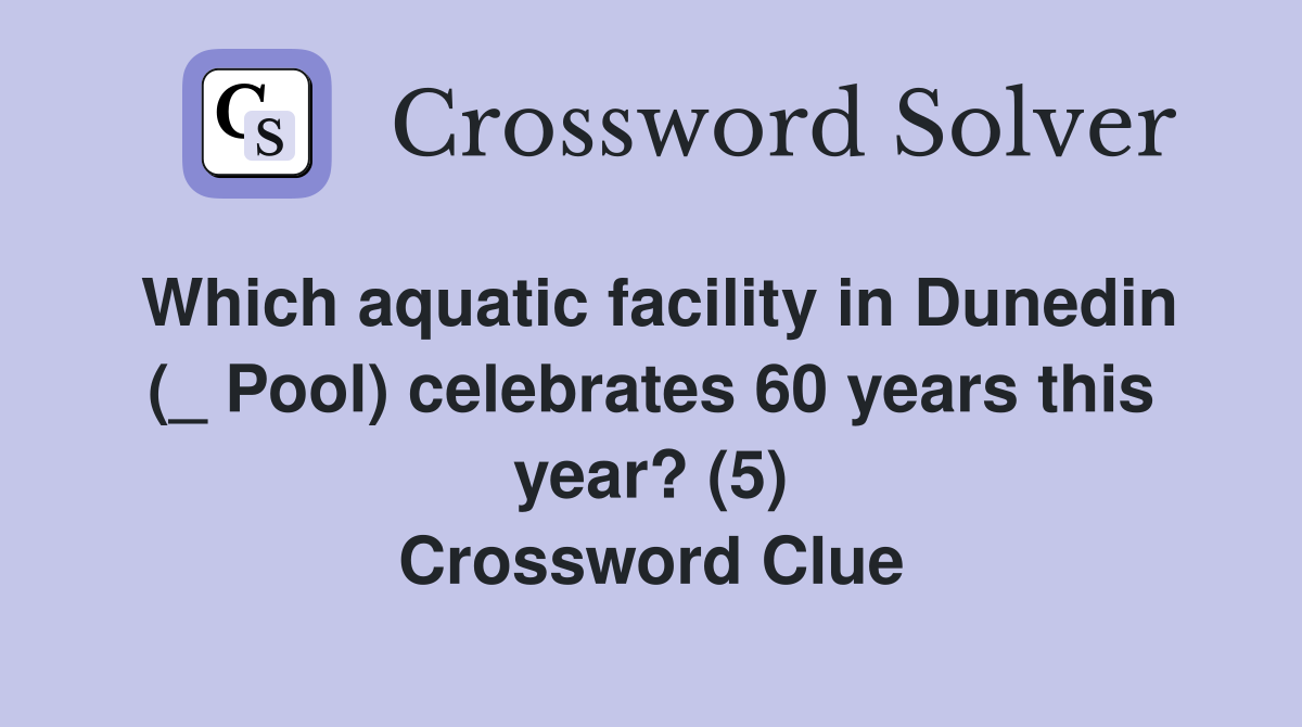 Which aquatic facility in Dunedin (_ Pool) celebrates 60 years this year? (5) Crossword Clue