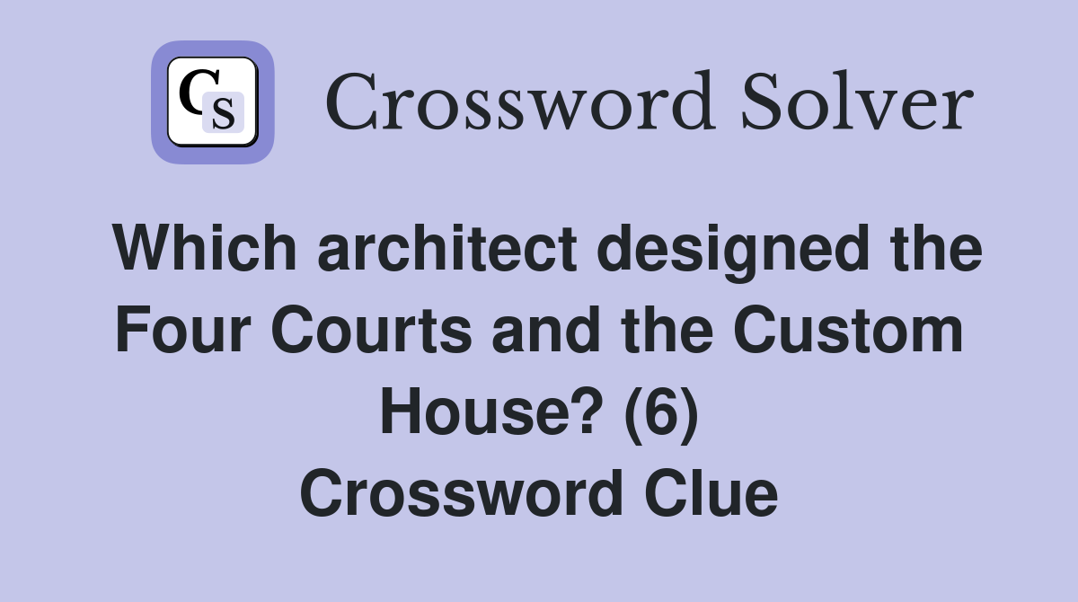 Which architect designed the Four Courts and the Custom House? (6) Crossword Clue