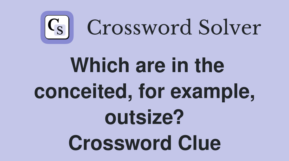 Which are in the conceited, for example, outsize? Crossword Clue