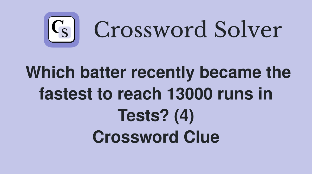 Which batter recently became the fastest to reach 13000 runs in Tests? (4) Crossword Clue