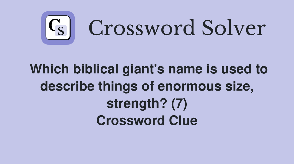 Which biblical giant's name is used to describe things of enormous size, strength? (7) Crossword Clue
