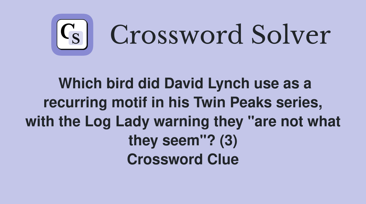 Which bird did David Lynch use as a recurring motif in his Twin Peaks series, with the Log Lady warning they "are not what they seem"? (3) Crossword Clue