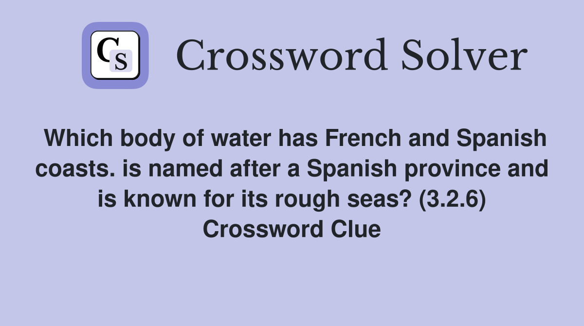 Which body of water has French and Spanish coasts. is named after a Spanish province and is known for its rough seas? (3.2.6) Crossword Clue