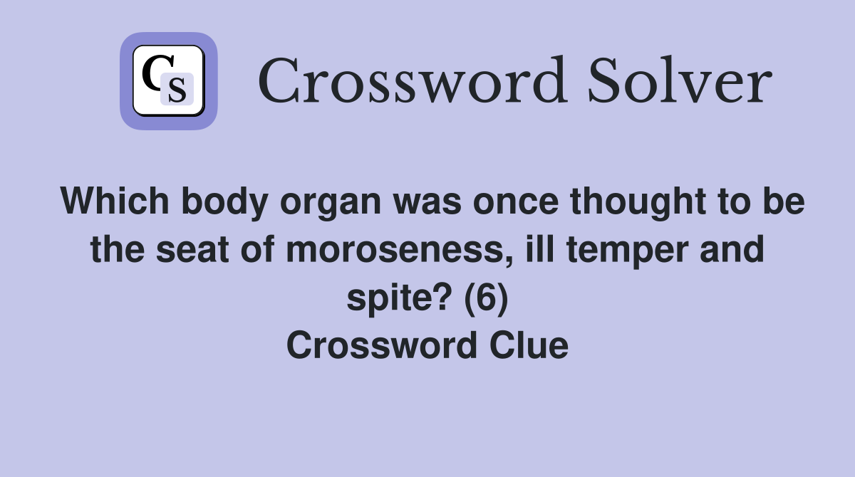 Which body organ was once thought to be the seat of moroseness, ill temper and spite? (6) Crossword Clue