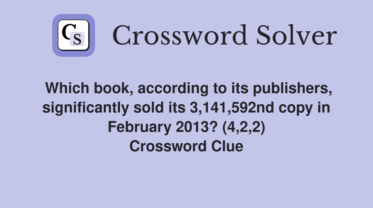 Which book, according to its publishers, significantly sold its 3,141,592nd copy in February 2013? (4,2,2) Crossword Clue