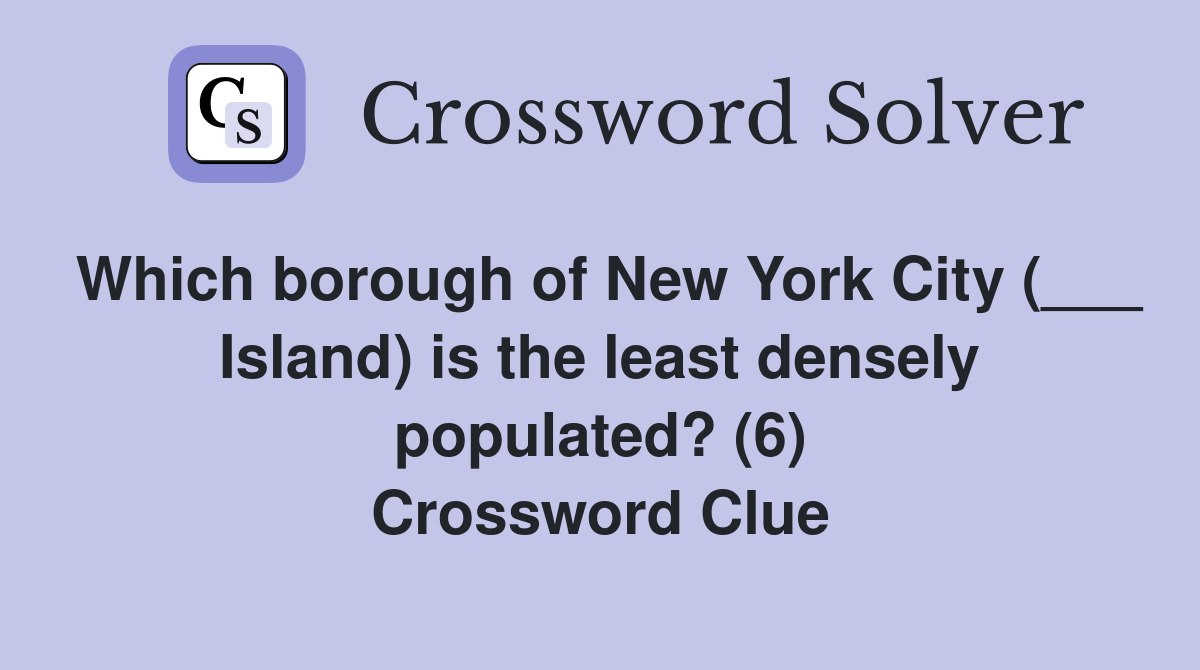 Which borough of New York City (___ Island) is the least densely populated? (6) Crossword Clue