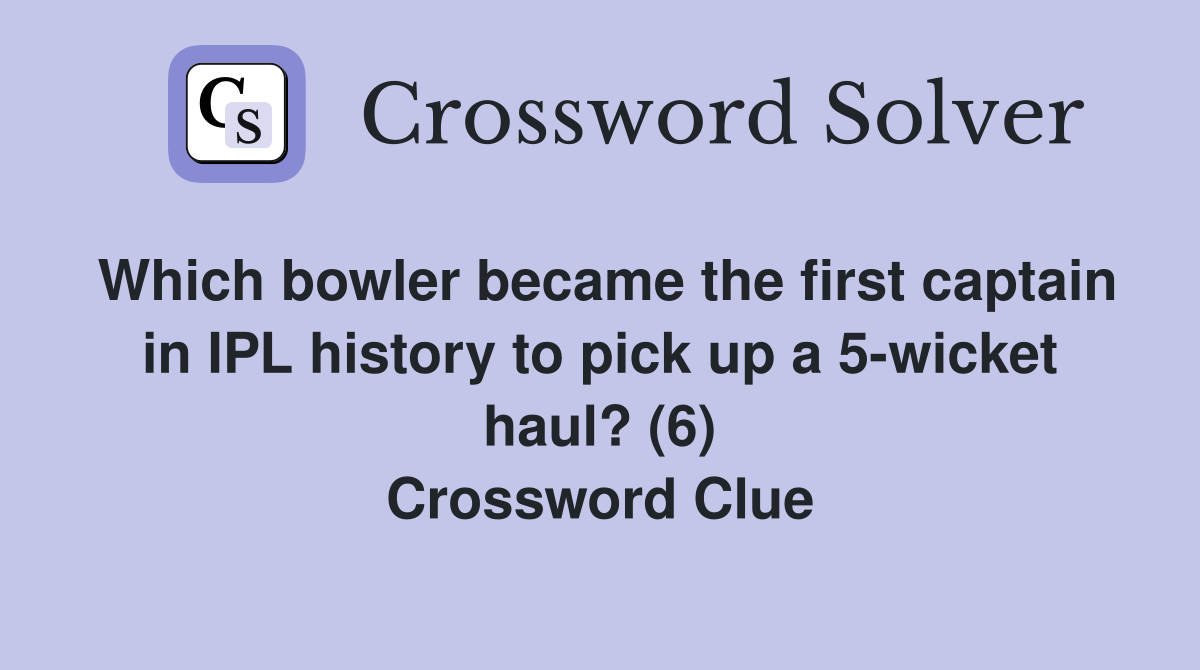 Which bowler became the first captain in IPL history to pick up a 5-wicket haul? (6) Crossword Clue