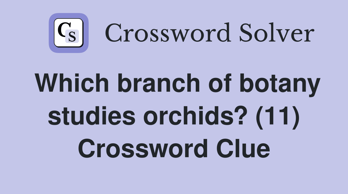 Which branch of botany studies orchids? (11) Crossword Clue