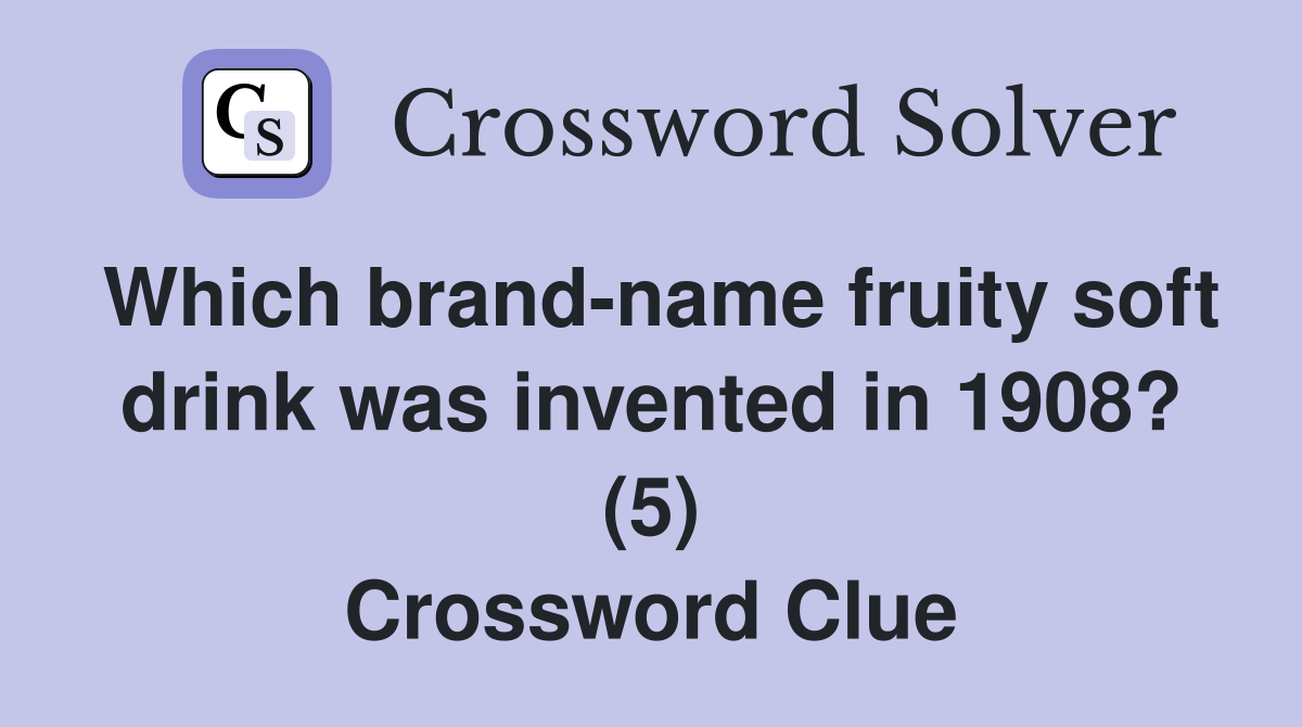 Which brand-name fruity soft drink was invented in 1908? (5) Crossword Clue