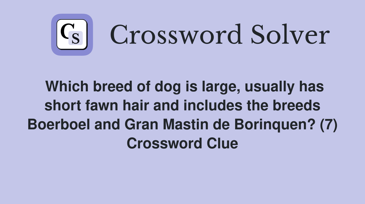 Which breed of dog is large, usually has short fawn hair and includes the breeds Boerboel and Gran Mastin de Borinquen? (7) Crossword Clue
