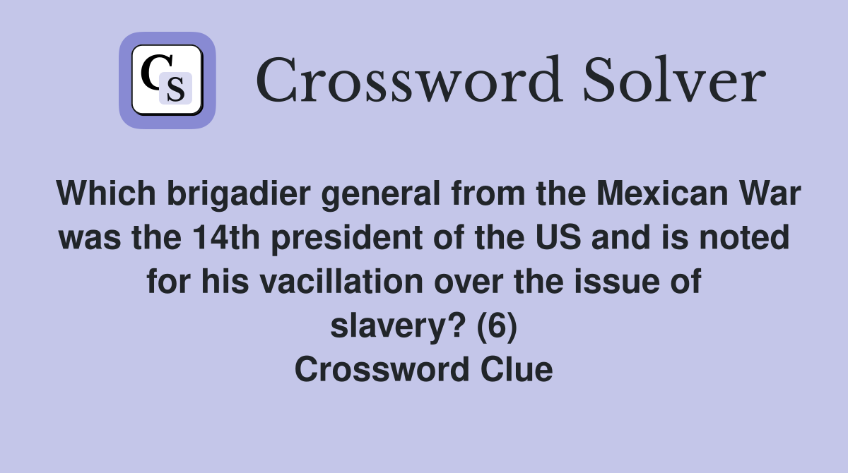 Which brigadier general from the Mexican War was the 14th president of the US and is noted for his vacillation over the issue of slavery? (6) Crossword Clue