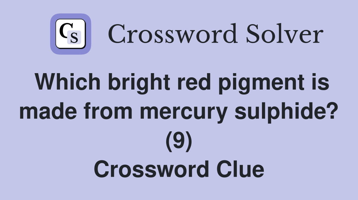 Which bright red pigment is made from mercury sulphide? (9) Crossword Clue