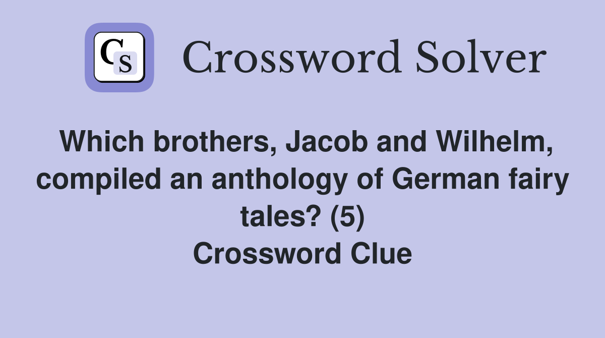Which brothers, Jacob and Wilhelm, compiled an anthology of German fairy tales? (5) Crossword Clue