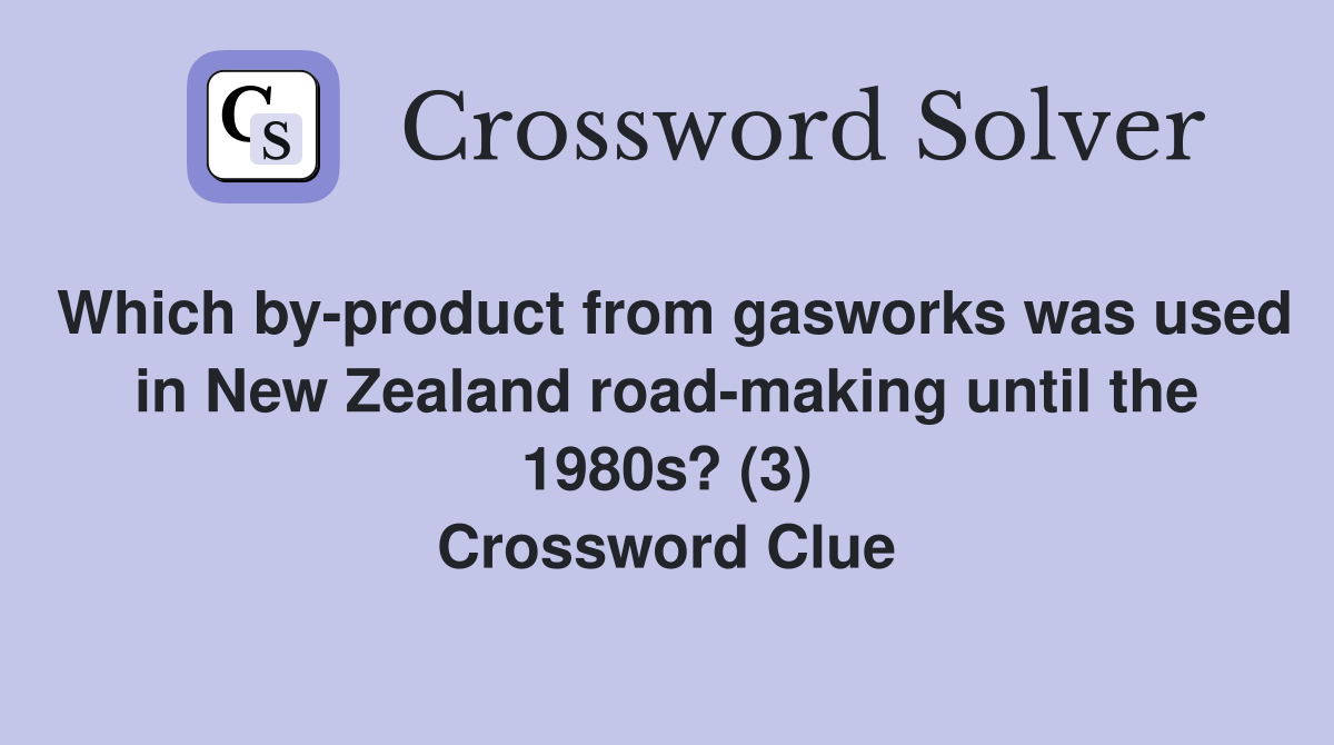 Which by-product from gasworks was used in New Zealand road-making until the 1980s? (3) Crossword Clue