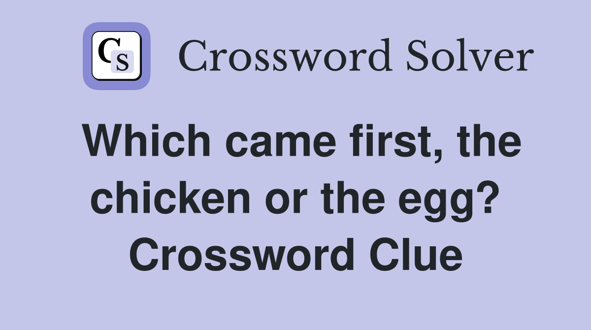 Which came first, the chicken or the egg? Crossword Clue