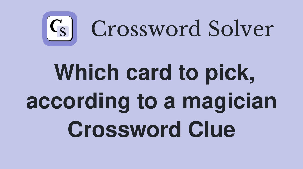 Which card to pick, according to a magician Crossword Clue