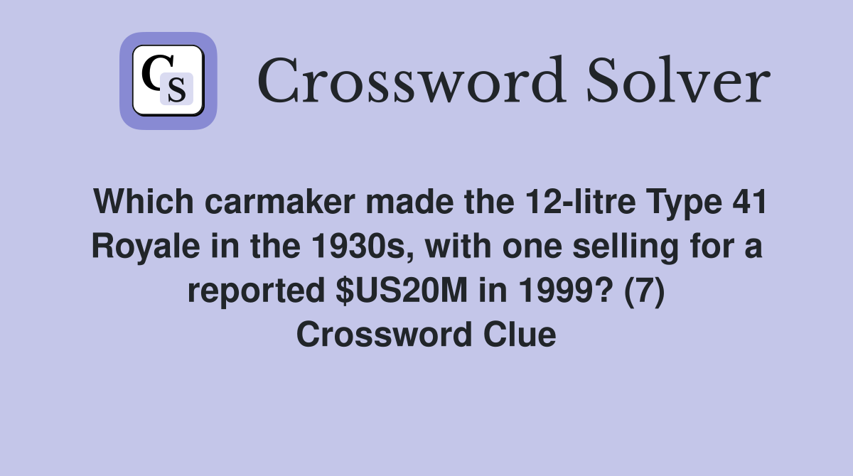 Which carmaker made the 12-litre Type 41 Royale in the 1930s, with one selling for a reported $US20M in 1999? (7) Crossword Clue
