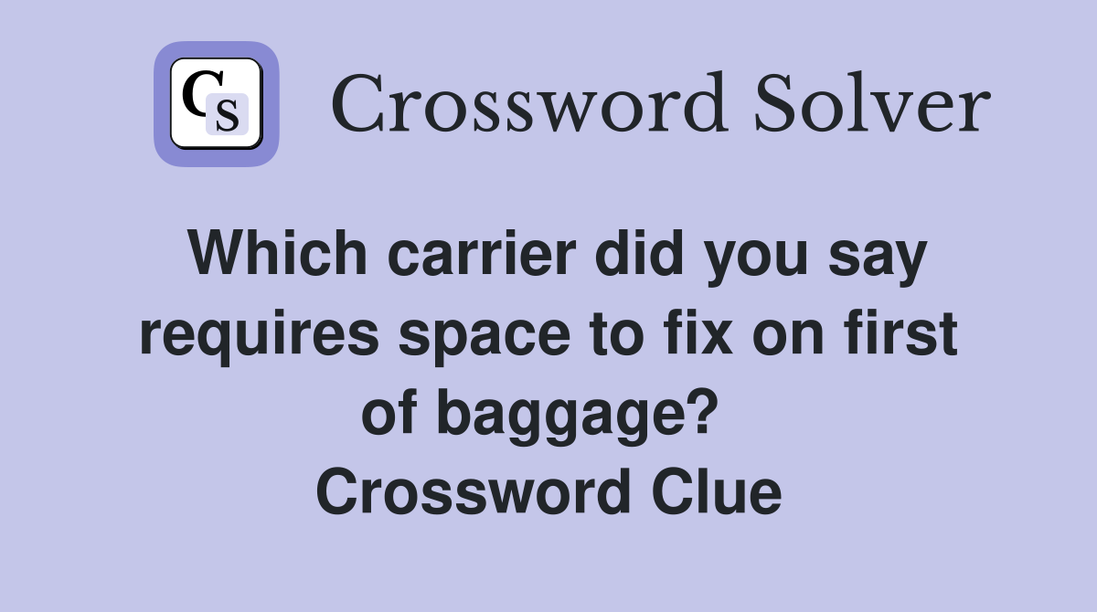 Which carrier did you say requires space to fix on first of baggage?  Crossword Clue