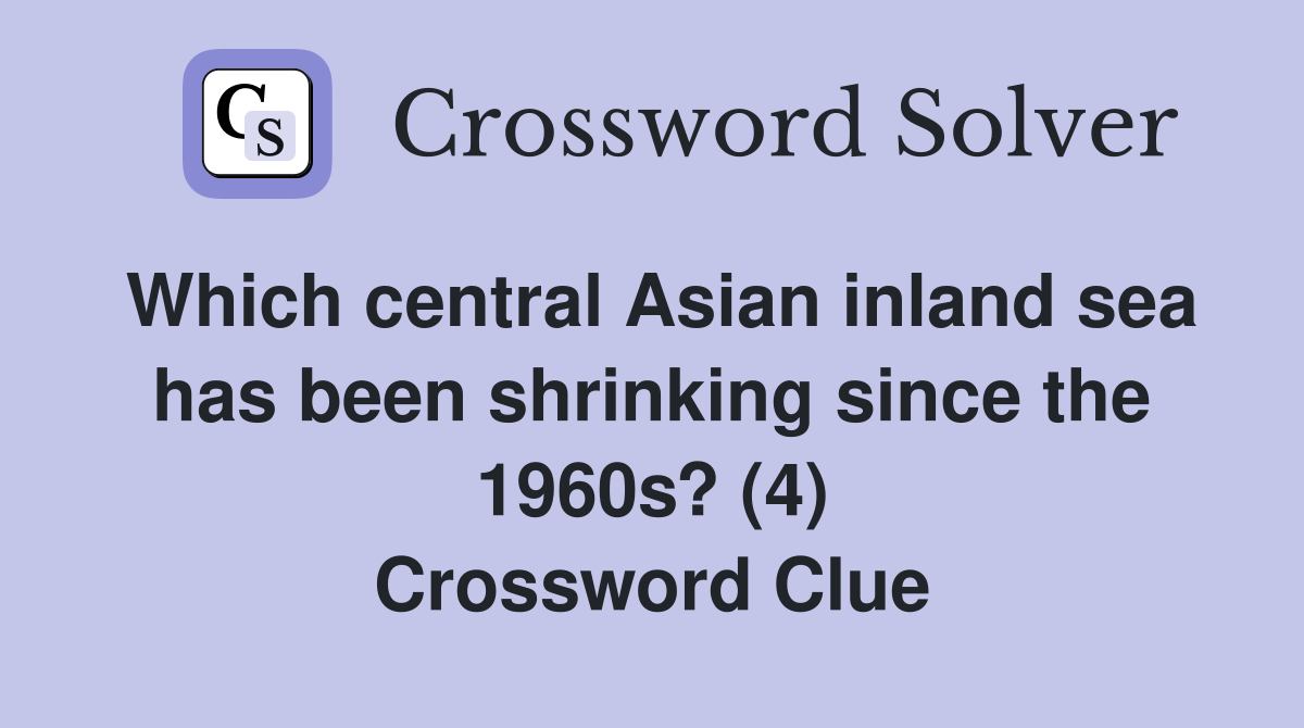 Which central Asian inland sea has been shrinking since the 1960s? (4) Crossword Clue
